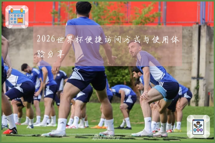 2026世界杯便捷访问方式与使用体验分享