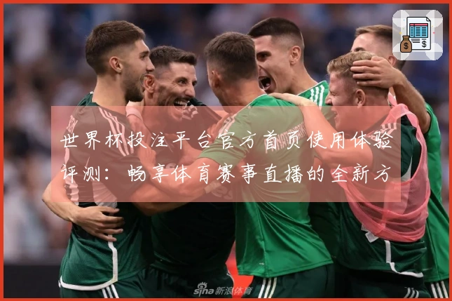 世界杯投注平台官方首页使用体验评测：畅享体育赛事直播的全新方式