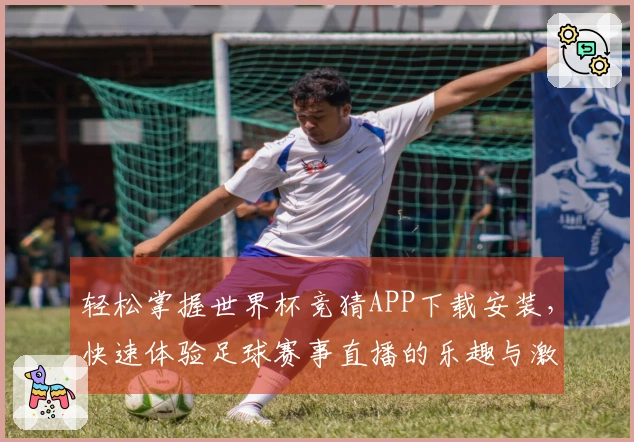 轻松掌握世界杯竞猜APP下载安装，快速体验足球赛事直播的乐趣与激情