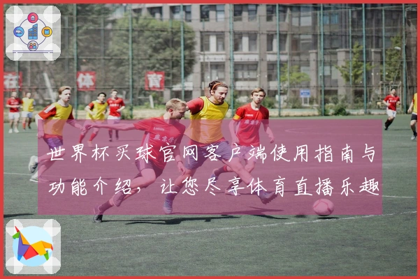 世界杯买球官网客户端使用指南与功能介绍，让您尽享体育直播乐趣