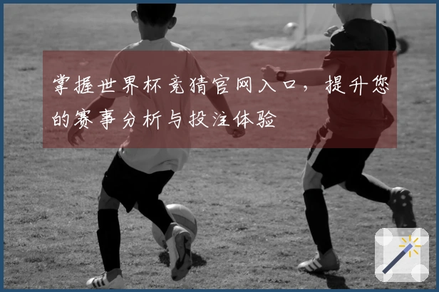 掌握世界杯竞猜官网入口，提升您的赛事分析与投注体验