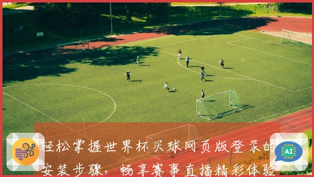轻松掌握世界杯买球网页版登录的安装步骤，畅享赛事直播精彩体验
