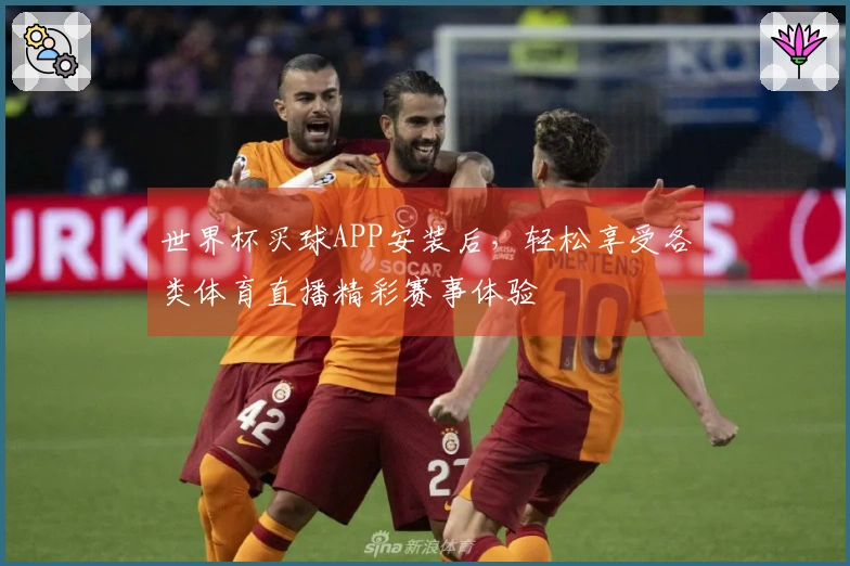 世界杯买球APP安装后，轻松享受各类体育直播精彩赛事体验