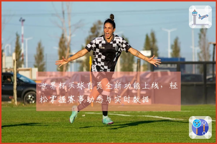 世界杯买球首页全新功能上线，轻松掌握赛事动态与实时数据