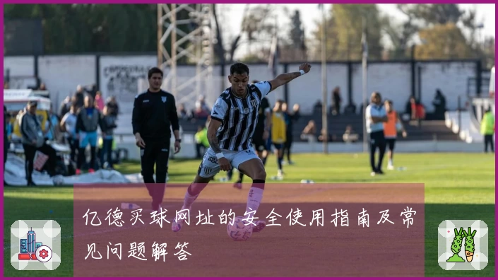 亿德买球网址的安全使用指南及常见问题解答