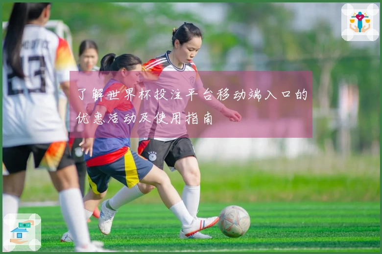 了解世界杯投注平台移动端入口的优惠活动及使用指南