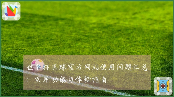 世界杯买球官方网站使用问题汇总：实用功能与体验指南