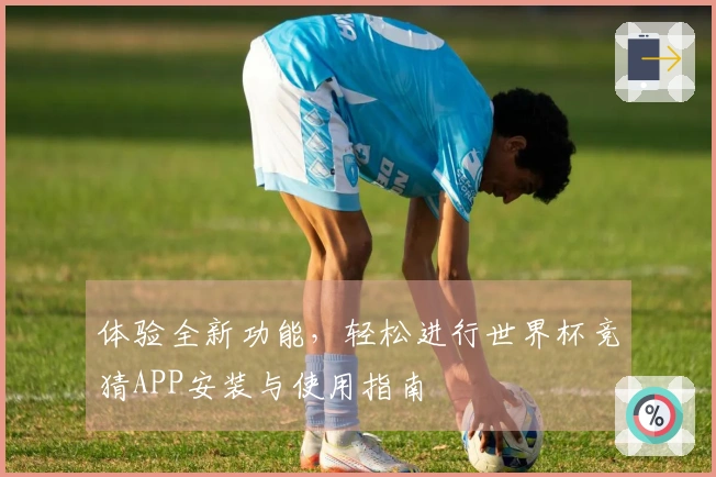 体验全新功能，轻松进行世界杯竞猜APP安装与使用指南