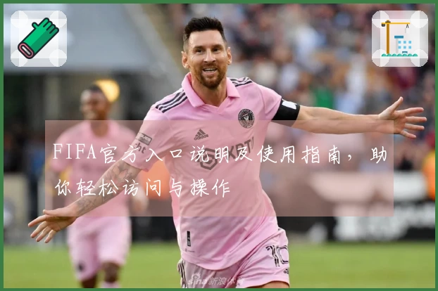 FIFA官方入口说明及使用指南，助你轻松访问与操作