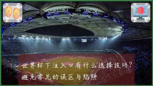 世界杯下注入口有什么选择技巧？避免常见的误区与陷阱