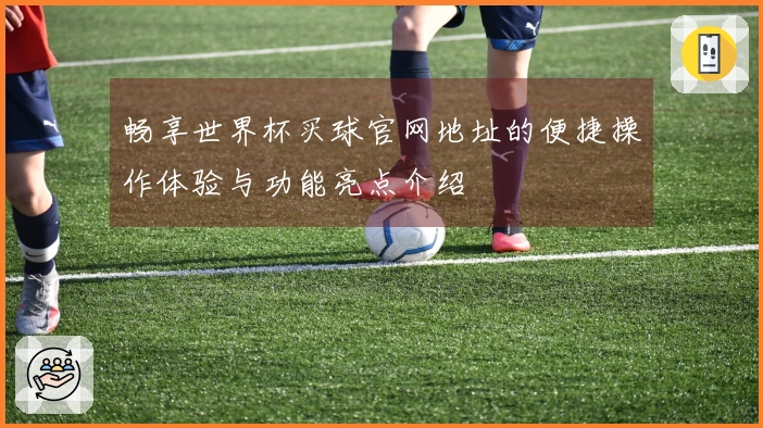 畅享世界杯买球官网地址的便捷操作体验与功能亮点介绍