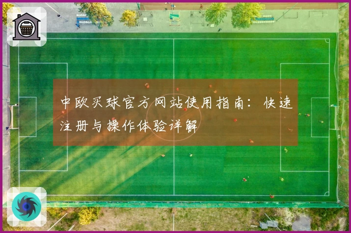 中欧买球官方网站使用指南：快速注册与操作体验详解