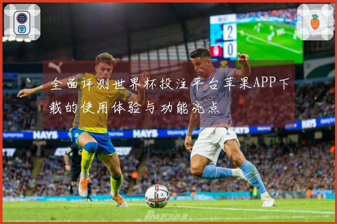 全面评测世界杯投注平台苹果APP下载的使用体验与功能亮点