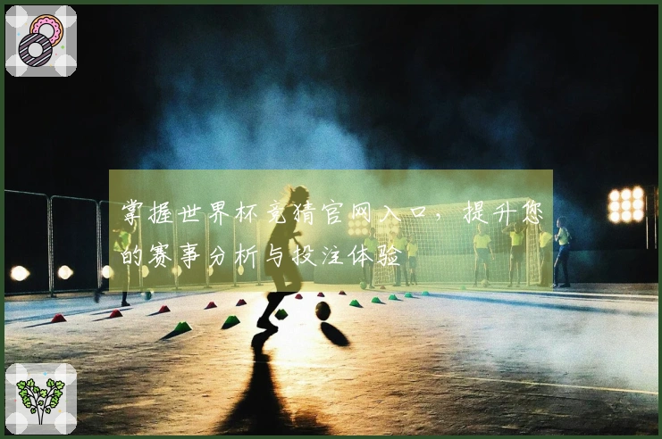 掌握世界杯竞猜官网入口，提升您的赛事分析与投注体验