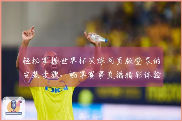 轻松掌握世界杯买球网页版登录的安装步骤，畅享赛事直播精彩体验