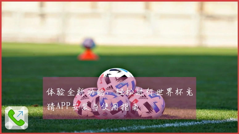 体验全新功能，轻松进行世界杯竞猜APP安装与使用指南