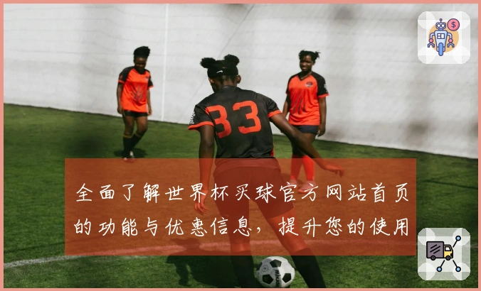 全面了解世界杯买球官方网站首页的功能与优惠信息，提升您的使用体验