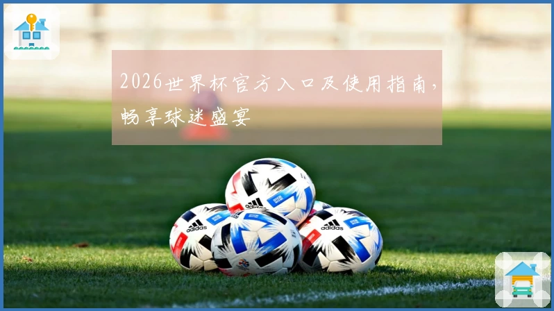2026世界杯官方入口及使用指南，畅享球迷盛宴